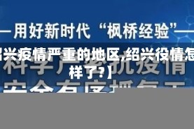 【绍兴疫情严重的地区,绍兴役情怎么样了?】