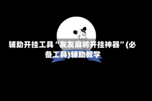 辅助开挂工具“友友麻将开挂神器”(必备工具)辅助教学