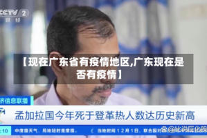 【现在广东省有疫情地区,广东现在是否有疫情】