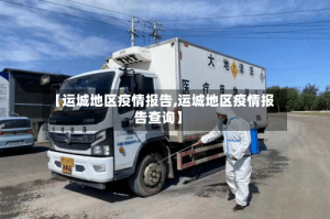【运城地区疫情报告,运城地区疫情报告查询】