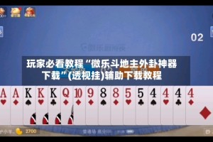 玩家必看教程“微乐斗地主外卦神器下载”(透视挂)辅助下载教程