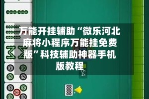 万能开挂辅助“微乐河北麻将小程序万能挂免费版”科技辅助神器手机版教程