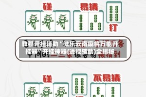 教程开挂辅助“微乐云南麻将万能开挂器”开挂神器{透视辅助}全揭秘