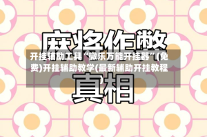 开挂辅助工具“微乐万能开挂器”(免费)开挂辅助教学(最新辅助开挂教程)