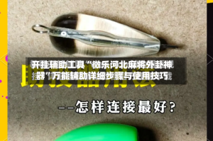 开挂辅助工具“微乐河北麻将外卦神器”万能辅助详细步骤与使用技巧