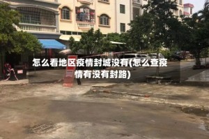 怎么看地区疫情封城没有(怎么查疫情有没有封路)