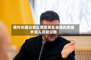 俄外长建议鲁比奥撤离在基辅的美国外交人员和公民