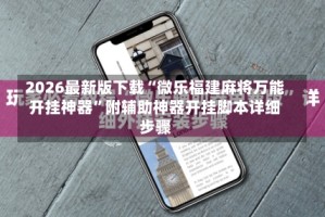 2026最新版下载“微乐福建麻将万能开挂神器”附辅助神器开挂脚本详细步骤