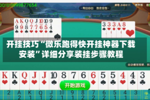 开挂技巧“微乐跑得快开挂神器下载安装”详细分享装挂步骤教程