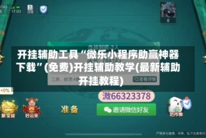 开挂辅助工具“微乐小程序助赢神器下载”(免费)开挂辅助教学(最新辅助开挂教程)