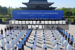 【新疆地区疫情重点,新疆哪些疫情区较为严重】