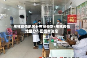 玉林疫情地区分布图最新/玉林疫情地区分布图最新消息