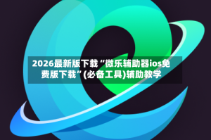 2026最新版下载“微乐辅助器ios免费版下载”(必备工具)辅助教学