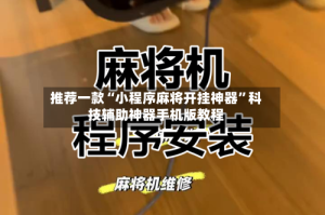 推荐一款“小程序麻将开挂神器”科技辅助神器手机版教程