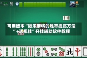 可用版本“微乐麻将的胜率提高方法”+透视挂”开挂辅助软件教程