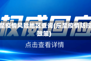 乐至疫情风险地区查询(乐至疫情防控政策)