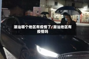 潮汕哪个地区有疫情了/潮汕地区有疫情吗