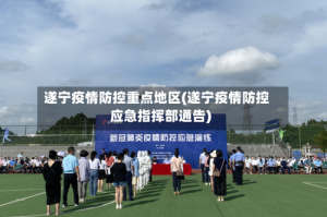遂宁疫情防控重点地区(遂宁疫情防控应急指挥部通告)