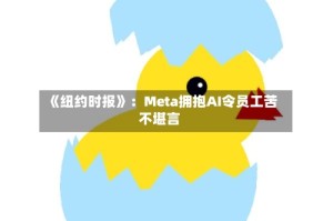 《纽约时报》：Meta拥抱AI令员工苦不堪言