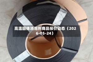 高温固体消泡剂商品报价动态（2026-05-24）