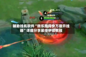 辅助挂机软件“微乐跑得快万能开挂器”详细分享装挂步骤教程