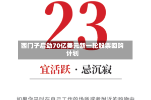 西门子启动70亿美元新一轮股票回购计划