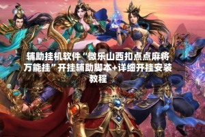 辅助挂机软件“微乐山西扣点点麻将万能挂”开挂辅助脚本+详细开挂安装教程