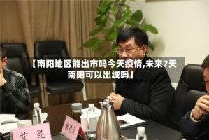 【南阳地区能出市吗今天疫情,未来7天南阳可以出城吗】