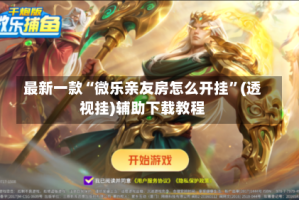 最新一款“微乐亲友房怎么开挂”(透视挂)辅助下载教程