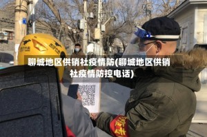 聊城地区供销社疫情防(聊城地区供销社疫情防控电话)