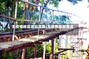 无疫情地区游玩攻略(无疫情旅游景点)