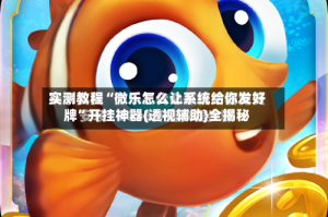 实测教程“微乐怎么让系统给你发好牌”开挂神器{透视辅助}全揭秘