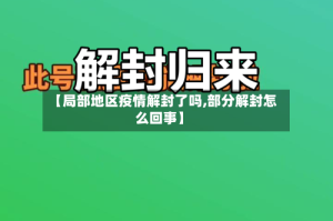 【局部地区疫情解封了吗,部分解封怎么回事】