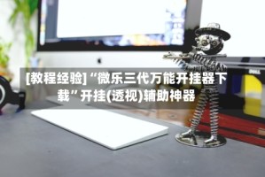 [教程经验]“微乐三代万能开挂器下载”开挂(透视)辅助神器