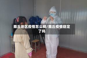 商丘地区疫情怎么样/商丘疫情稳定了吗