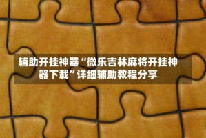 辅助开挂神器“微乐吉林麻将开挂神器下载”详细辅助教程分享