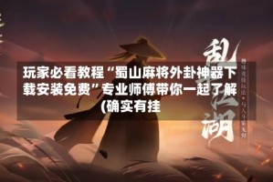 玩家必看教程“蜀山麻将外卦神器下载安装免费”专业师傅带你一起了解(确实有挂