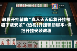 教程开挂辅助“真人天天麻将开挂神器下载安装”(透视)开挂辅助脚本+详细开挂安装教程