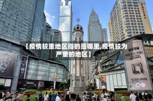 【疫情较重地区指的是哪里,疫情较为严重的地区】