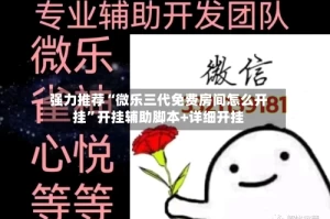 强力推荐“微乐三代免费房间怎么开挂”开挂辅助脚本+详细开挂