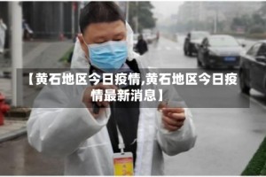 【黄石地区今日疫情,黄石地区今日疫情最新消息】