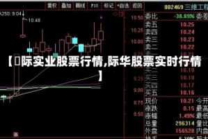 【囯际实业股票行情,际华股票实时行情】