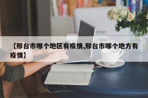 【邢台市哪个地区有疫情,邢台市哪个地方有疫情】