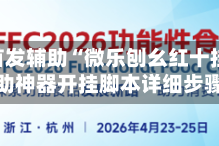 2026首发辅助“微乐刨幺红十挂”附辅助神器开挂脚本详细步骤
