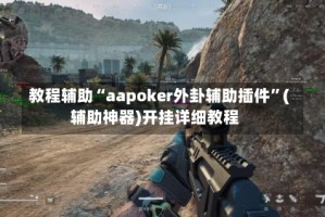 教程辅助“aapoker外卦辅助插件”(辅助神器)开挂详细教程