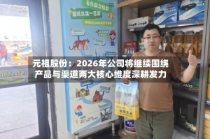 元祖股份：2026年公司将继续围绕产品与渠道两大核心维度深耕发力