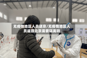 无疫情地区人员进京/无疫情地区人员返回北京需要隔离吗