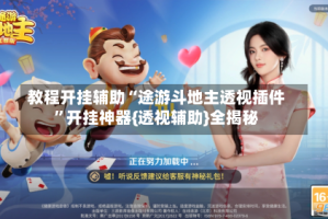 教程开挂辅助“途游斗地主透视插件”开挂神器{透视辅助}全揭秘