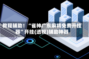 教程辅助！“雀神广东麻将免费开挂器”开挂(透视)辅助神器