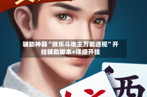 辅助神器“微乐斗地主万能透视”开挂辅助脚本+详细开挂